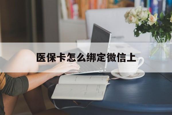 北京最新医保卡怎么绑定微信上方法分析(最方便真实的北京医保卡如何绑定在微信方法)