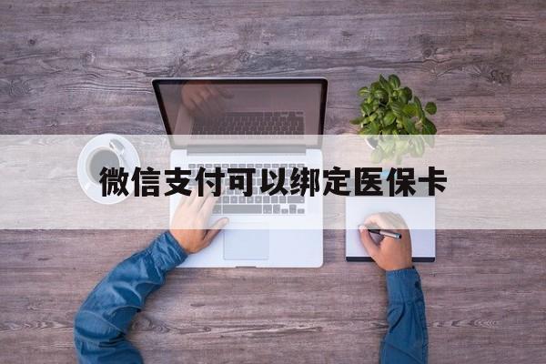 北京最新微信支付可以绑定医保卡方法分析(最方便真实的北京微信可以绑医保吗方法)