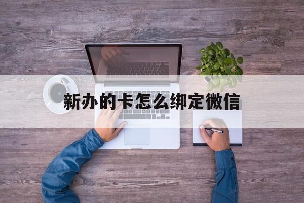 北京最新新办的卡怎么绑定微信方法分析(最方便真实的北京新办的卡怎么注册微信方法)
