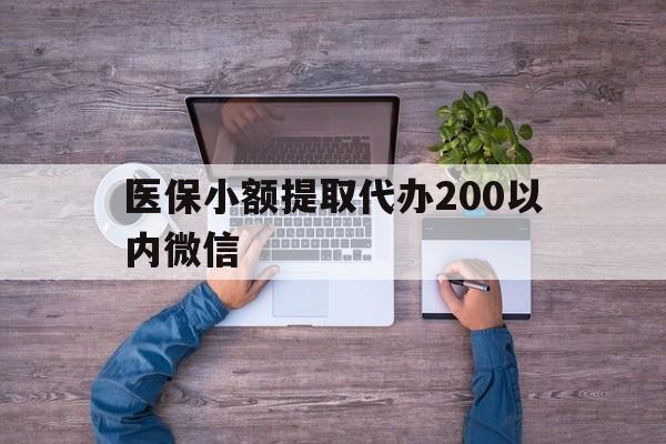 北京最新医保小额提取代办200以内微信方法分析(最方便真实的北京医保小额提取代办200以内微信可以吗方法)