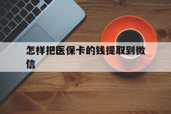 北京最新怎样把医保卡的钱提取到微信方法分析(最方便真实的北京怎样把医保卡的钱提取到微信里方法)