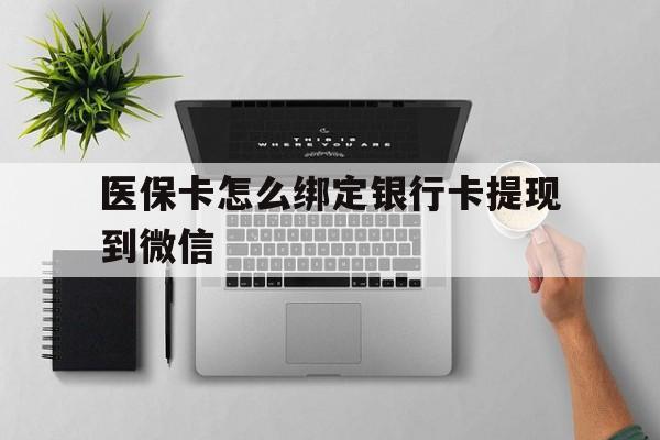 北京最新医保卡怎么绑定银行卡提现到微信方法分析(最方便真实的北京医保卡怎么绑定转账方法)