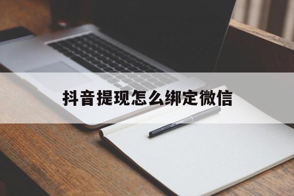 北京最新抖音提现怎么绑定微信方法分析(最方便真实的北京抖音提现怎样绑定微信方法)