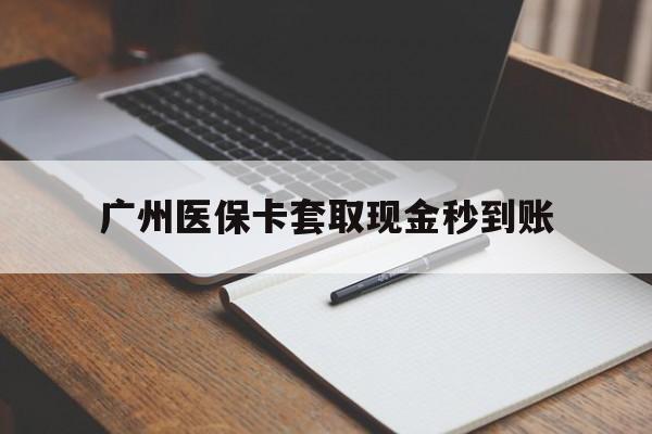 北京最新广州医保卡套取现金秒到账方法分析(最方便真实的北京医保卡套现案例2024方法)