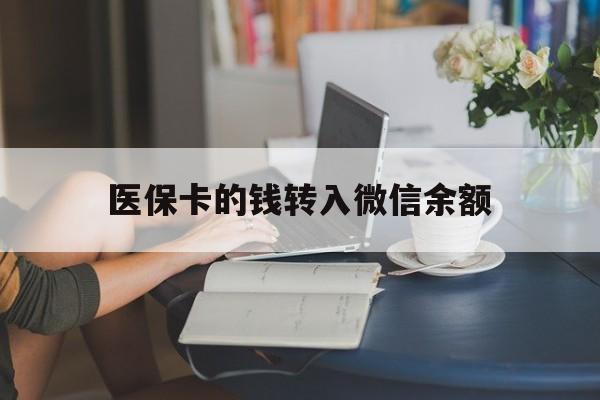 北京最新医保卡的钱转入微信余额方法分析(最方便真实的北京医保卡的钱转入微信余额的步骤和注意事项方法)