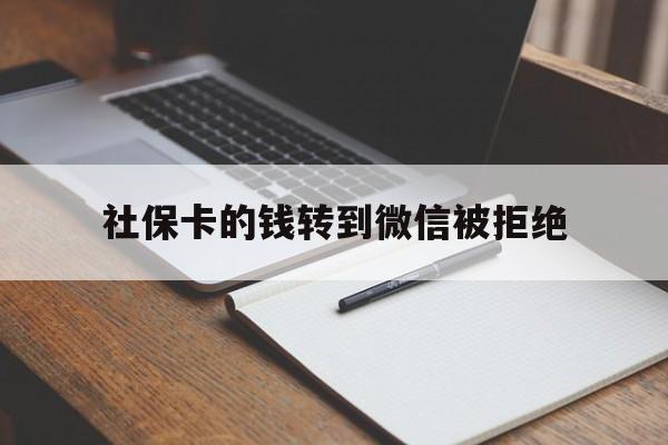 北京最新社保卡的钱转到微信被拒绝方法分析(最方便真实的北京社保卡转进去的钱转不出来了怎么办?方法)