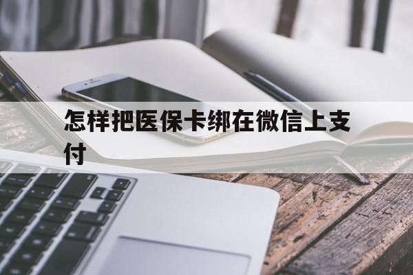 北京最新怎样把医保卡绑在微信上支付方法分析(最方便真实的北京医保卡咋绑定微信方法)