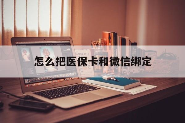 北京最新怎么把医保卡和微信绑定方法分析(最方便真实的北京怎么把医保卡和微信绑定在一起方法)