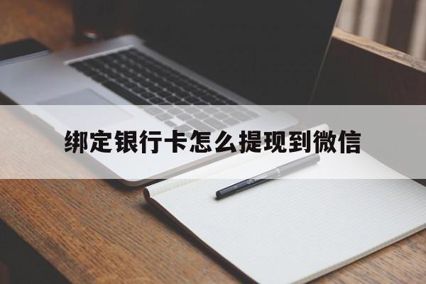 北京最新绑定银行卡怎么提现到微信方法分析(最方便真实的北京微信不用银行卡怎么开通零钱方法)