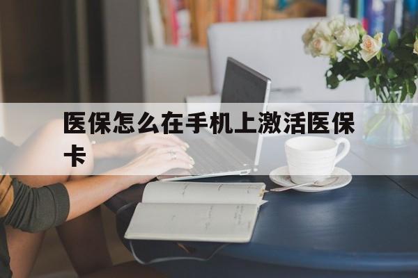 北京最新医保怎么在手机上激活医保卡方法分析(最方便真实的北京医保卡怎么在手机上激活?方法)