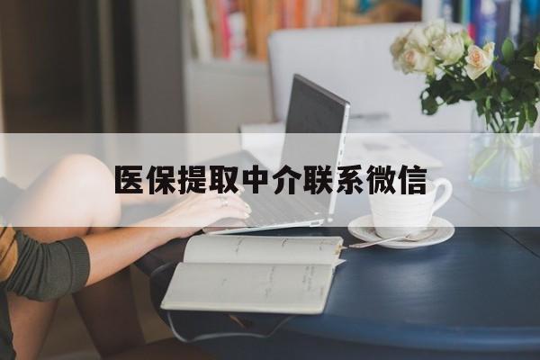 北京最新医保提取中介联系微信方法分析(最方便真实的北京中介医保卡怎么取现方法)