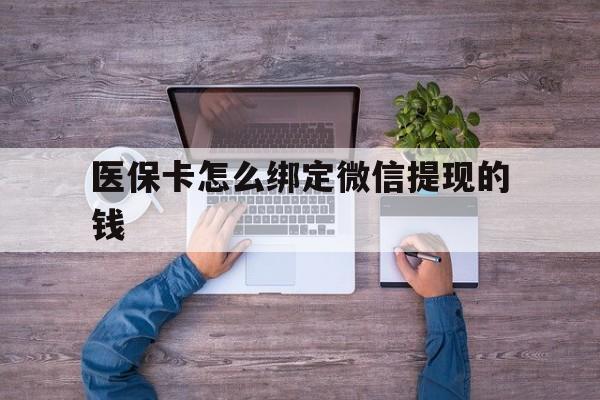 北京最新医保卡怎么绑定微信提现的钱方法分析(最方便真实的北京医保卡怎么绑定在微信上方法)