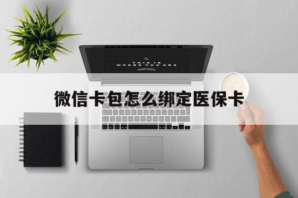 北京最新微信卡包怎么绑定医保卡方法分析(最方便真实的北京微信医保卡怎么绑定银行卡方法)