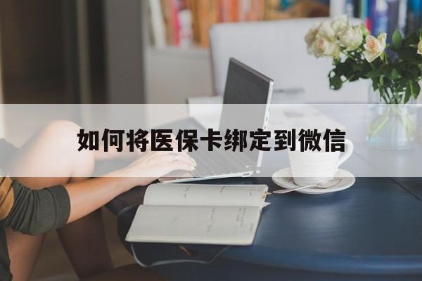北京最新如何将医保卡绑定到微信方法分析(最方便真实的北京医保卡怎么绑微信上方法)